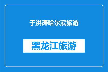 于洪涛哈尔滨旅游(哈尔滨旅游：于洪涛的探索之旅是否值得一游？)