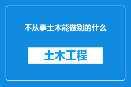 不从事土木能做别的什么(在不从事土木工程领域的情况下，我们能探索哪些其他职业道路？)