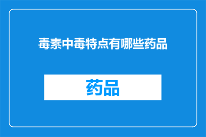 毒素中毒特点有哪些药品(疑问句类型的长标题：哪些药品具有毒素中毒的特点？)
