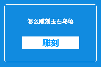 怎么雕刻玉石乌龟(如何雕刻出栩栩如生的玉石乌龟？)
