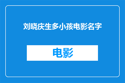 刘晓庆生多小孩电影名字(刘晓庆诞育多子，电影名为何如此引人入胜？)