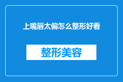 上嘴唇太偏怎么整形好看(如何改善上嘴唇偏斜的问题，使其整形后更加美观？)