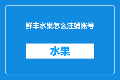 鲜丰水果怎么注销账号(如何注销鲜丰水果的账号？)