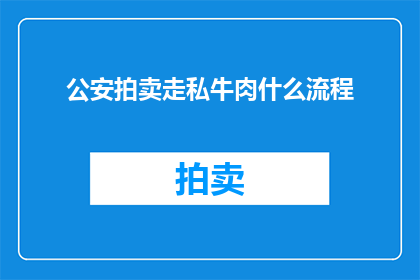 公安拍卖走私牛肉什么流程(公安拍卖走私牛肉的详细流程是什么？)