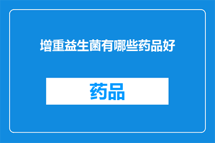 增重益生菌有哪些药品好(哪些药品能增强体重？益生菌的精选推荐)