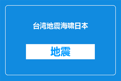 台湾地震海啸日本(台湾地震海啸日本：灾难如何影响全球？)
