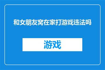 和女朋友窝在家打游戏违法吗(在家中与女朋友共同游戏是否构成违法行为？)