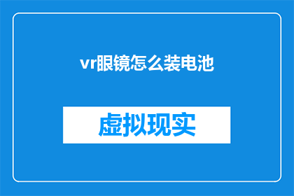 vr眼镜怎么装电池(如何为虚拟现实眼镜安装电池？)