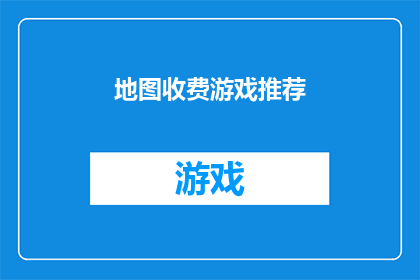地图收费游戏推荐(探索地图收费游戏的奥秘：您是否已经准备好迎接挑战？)