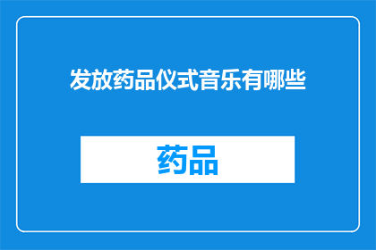 发放药品仪式音乐有哪些(在举行药品发放仪式时，有哪些音乐元素可以增添仪式感？)