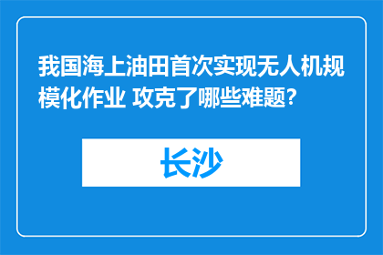 我国海上油田首次实现无人机规模化作业 攻克了哪些难题？