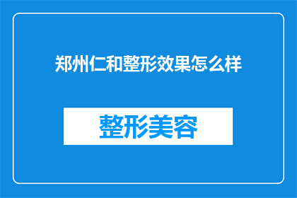 郑州仁和整形效果怎么样(郑州仁和整形的美容效果如何？)