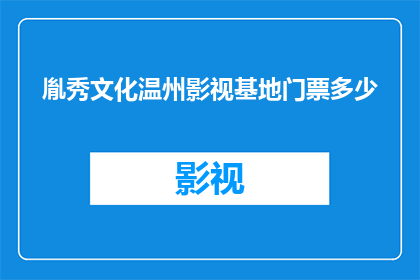 胤秀文化温州影视基地门票多少(如何获取胤秀文化温州影视基地的门票？)