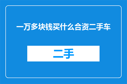 一万多块钱买什么合资二手车(在一万多块钱的预算下，合资二手车值得购买吗？)