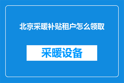 北京采暖补贴租户怎么领取(如何领取北京采暖补贴？租户需遵循哪些步骤？)
