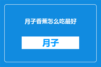 月子香蕉怎么吃最好(如何正确食用月子香蕉以获得最佳效果？)
