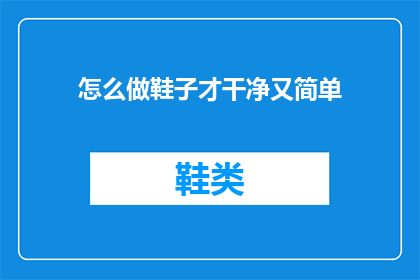 怎么做鞋子才干净又简单(如何清洁并保养一双鞋子，使其既干净又简单？)