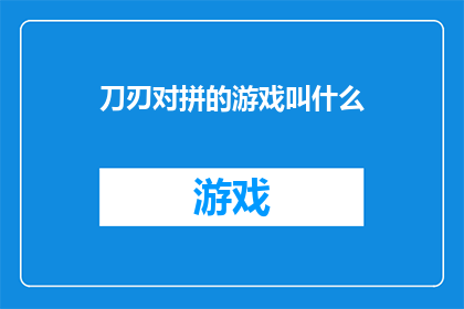 刀刃对拼的游戏叫什么(刀刃对拼的游戏叫什么？这一疑问句型标题，旨在引发读者的好奇心和探索欲通过将刀刃对拼这一动作与游戏的名称进行关联，不仅增加了标题的吸引力，还激发了读者对于游戏内容的好奇和兴趣这种提问方式能够有效地吸引目标受众的注意力，促使他们点击进入了解更多信息)