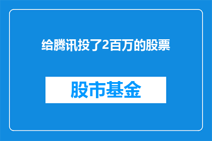 给腾讯投了2百万的股票(腾讯股票投资200万，投资者的财富增长之路究竟如何？)