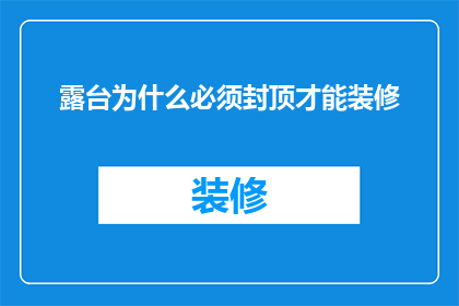 露台为什么必须封顶才能装修(为什么露台必须封顶才能进行装修？)