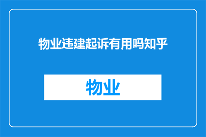物业违建起诉有用吗知乎(物业违建起诉是否有效？在知乎上寻求答案)