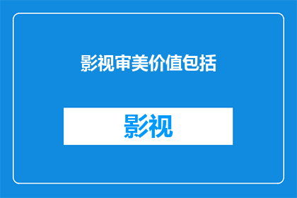 影视审美价值包括(影视审美价值究竟包括哪些要素？)