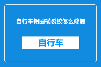 自行车铝圈横裂纹怎么修复(自行车铝圈出现横裂纹，该如何修复？)