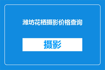 潍坊花栖摄影价格查询(如何查询潍坊花栖摄影的详细价格信息？)