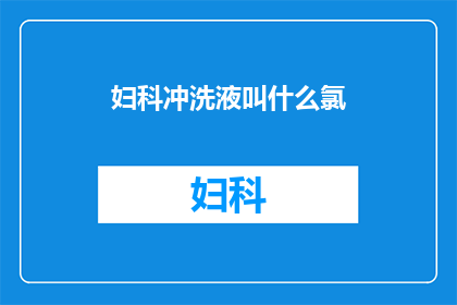 妇科冲洗液叫什么氯(妇科冲洗液的别称是什么？)
