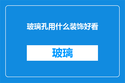 玻璃孔用什么装饰好看(如何装饰玻璃孔以增添美观？)