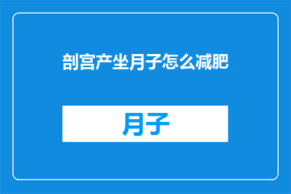 剖宫产坐月子怎么减肥(剖宫产术后如何有效坐月子以助减肥？)