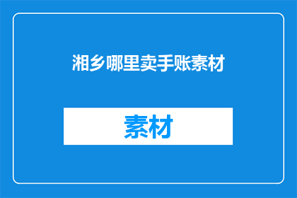 湘乡哪里卖手账素材(湘乡哪里可以找到手账素材的购买地点？)