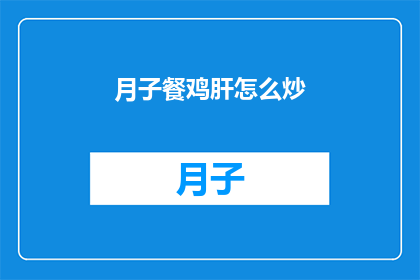 月子餐鸡肝怎么炒(如何制作美味的月子餐鸡肝炒？)