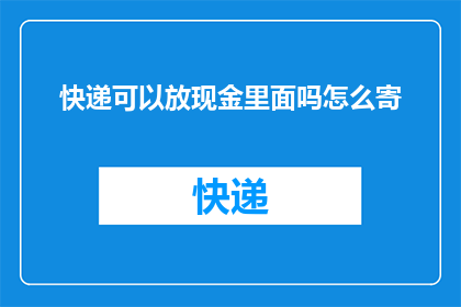 快递可以放现金里面吗怎么寄(快递包裹中能否隐藏现金？如何安全寄送现金以保障资金安全？)