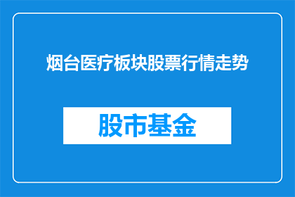 烟台医疗板块股票行情走势(烟台医疗板块股票行情走势如何？)
