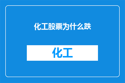 化工股票为什么跌(化工股票为何遭遇价格下跌？投资者应如何应对这一市场现象？)