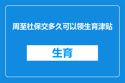 周至社保交多久可以领生育津贴(周至地区，您需要缴纳社保多久才能领取生育津贴？)