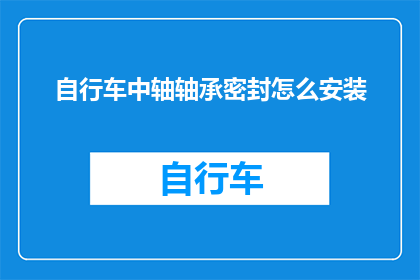 自行车中轴轴承密封怎么安装(如何正确安装自行车中轴轴承的密封部件？)