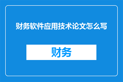 财务软件应用技术论文怎么写(如何撰写一篇关于财务软件应用技术的论文？)