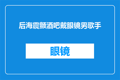 后海震颤酒吧戴眼镜男歌手(戴眼镜的后海震颤酒吧男歌手是谁？)