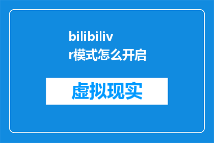 bilibilivr模式怎么开启(如何开启Bilibili的虚拟现实模式？)