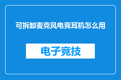 可拆卸麦克风电竞耳机怎么用(如何正确使用可拆卸麦克风和电竞耳机？)