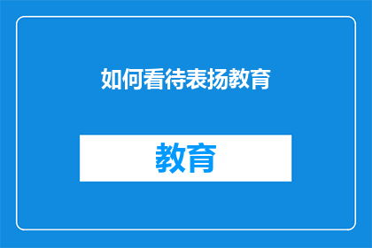 如何看待表扬教育(我们如何正确理解并实施表扬教育？)
