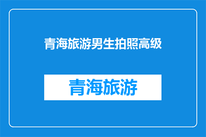 青海旅游男生拍照高级(青海旅游中，男生如何拍出高级感的照片？)