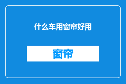 什么车用窗帘好用(什么车用窗帘好用？)
