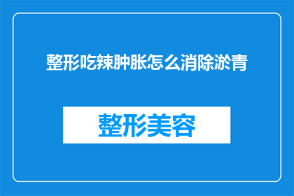 整形吃辣肿胀怎么消除淤青(如何有效缓解整形手术后的肿胀和淤青？)
