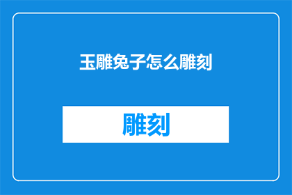 玉雕兔子怎么雕刻(如何雕刻出栩栩如生的玉雕兔子？)