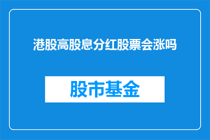 港股高股息分红股票会涨吗(港股高股息分红股票是否会上涨？)