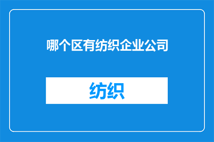 哪个区有纺织企业公司(您知道哪个区域拥有纺织企业公司吗？)