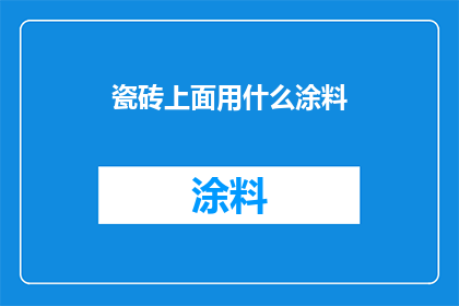 瓷砖上面用什么涂料(瓷砖表面应选用何种涂料以增强美观与耐用性？)